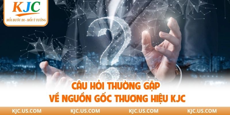 Câu hỏi thường gặp về nguồn gốc thương hiệu KJC