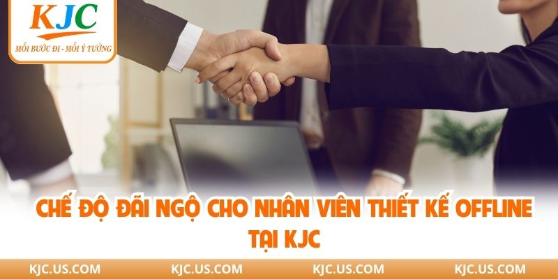 Chế độ đãi ngộ cho nhân viên thiết kế offline tại KJC