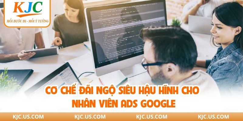 Cơ chế đãi ngộ siêu hậu hĩnh cho nhân viên ads google