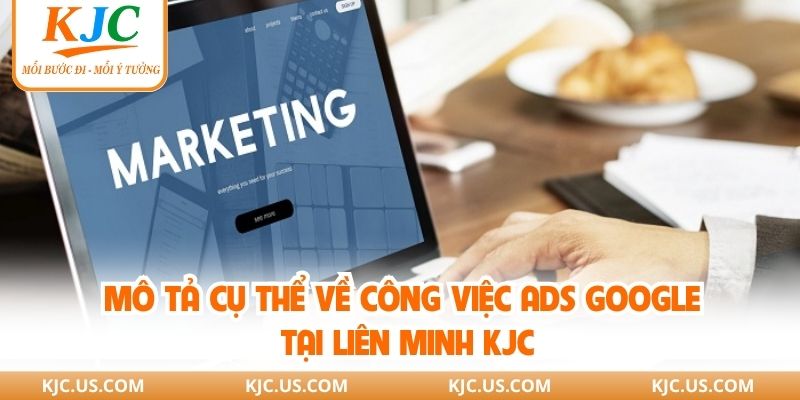 Mô tả cụ thể về công việc ads google tại liên minh KJC