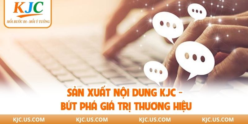 Sản Xuất Nội Dung KJC - Bứt Phá Giá Trị Thương Hiệu