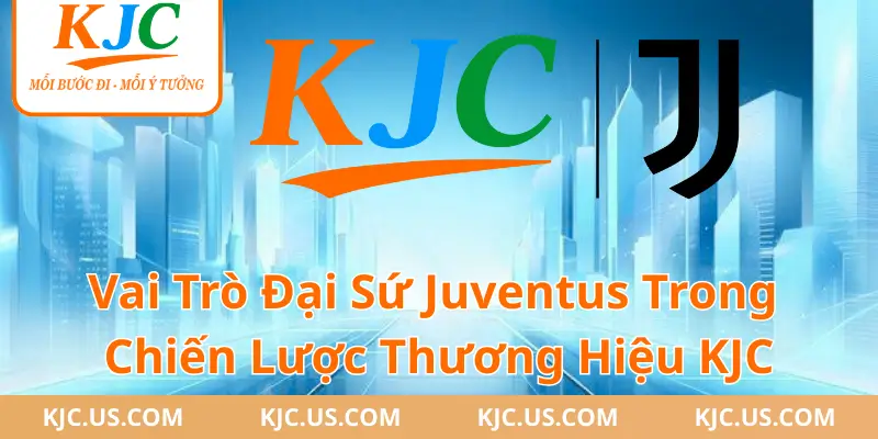 Vai Trò Đại Sứ Juventus Trong Chiến Lược Thương Hiệu KJC